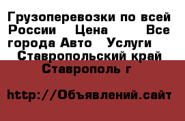 Грузоперевозки по всей России! › Цена ­ 33 - Все города Авто » Услуги   . Ставропольский край,Ставрополь г.